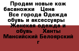 Продам новые кож басаножки › Цена ­ 3 000 - Все города Одежда, обувь и аксессуары » Женская одежда и обувь   . Ханты-Мансийский,Белоярский г.